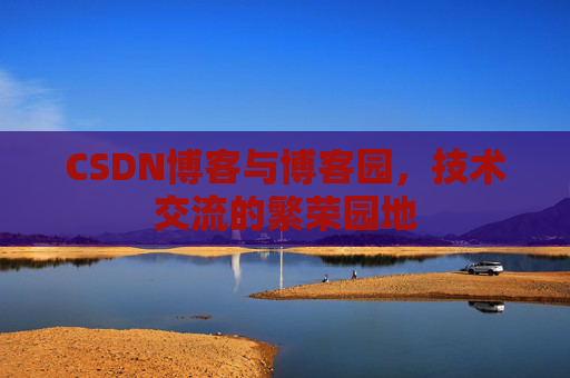 CSDN博客与博客园,技术交流的繁荣园地 CSDN博客与博客园,技术交流的繁荣园地